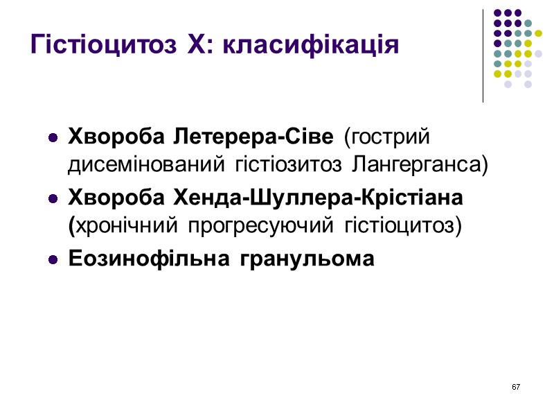 67 Гістіоцитоз Х: класифікація  Хвороба Летерера-Сіве (гострий дисемінований гістіозитоз Лангерганса) Хвороба Хенда-Шуллера-Крістіана (хронічний